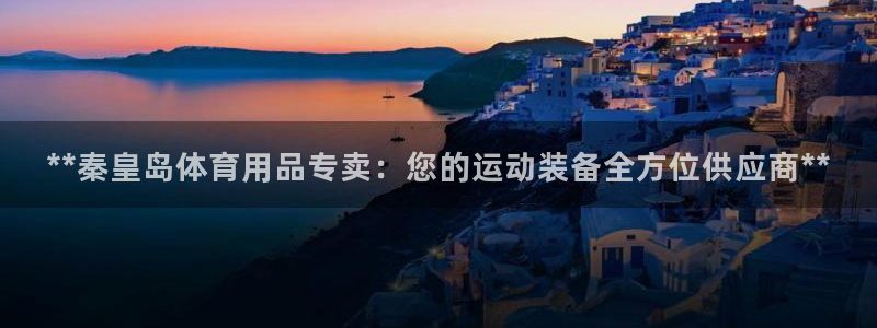 欧陆娱乐息7o777ts=0：**秦皇岛体育用品专卖