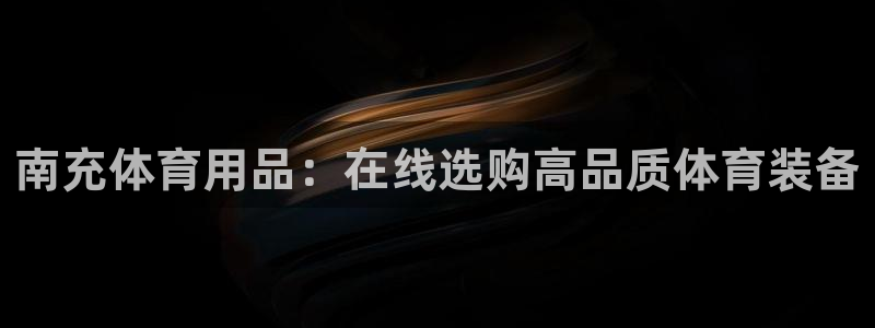 欧陆娱乐信誉如何：南充体育用品：在线选购高品质体育装