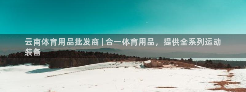 欧陆娱乐代理 贴吧官网：云南体育用品批发商 | 合一