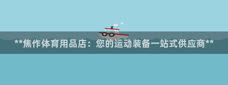 欧陆娱乐怎么注册：**焦作体育用品店：您的运动装备一