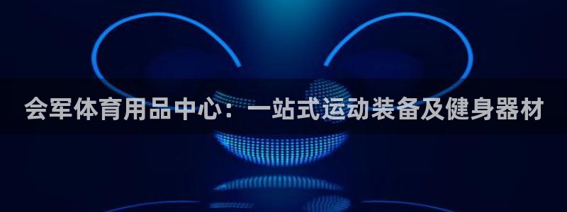 欧陆娱乐微信：会军体育用品中心：一站式运动装备及健身