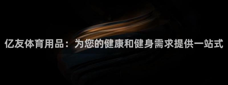 欧陆娱乐注册链接怎么弄：亿友体育用品：为您的健康和健