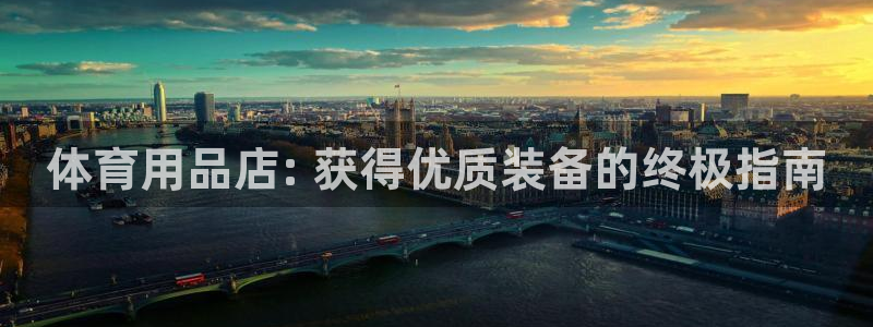 欧陆娱乐官网入口下载：体育用品店: 获得优质装备的终