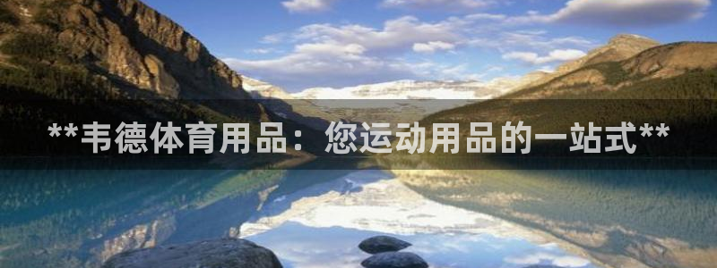 欧陆娱乐官网下载安装最新版：**韦德体育用品：您运动