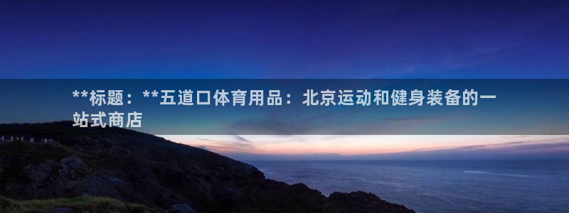 欧陆娱乐登录官网：**标题：**五道口体育用品：北京