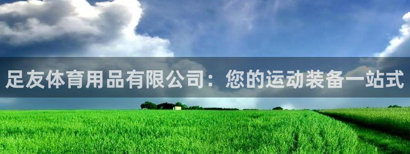 欧陆娱乐登陆官网入口：足友体育用品有限公司：您的运动