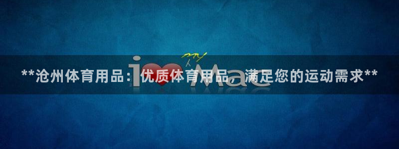 欧陆娱乐的故事：**沧州体育用品：优质体育用品，满足
