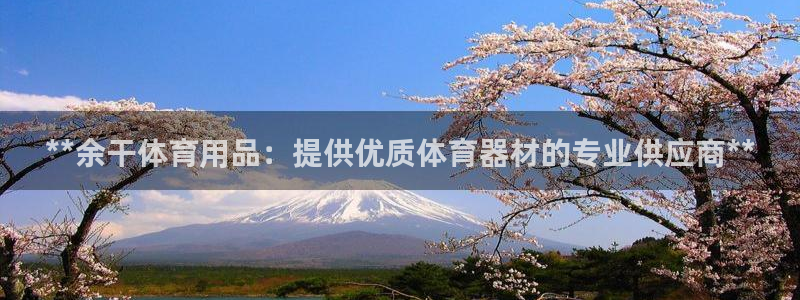 欧陆娱乐有限公司怎么样：**余干体育用品：提供优质体