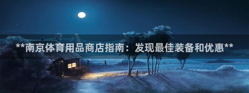 欧陆娱乐登录官网：**南京体育用品商店指南：发现最佳