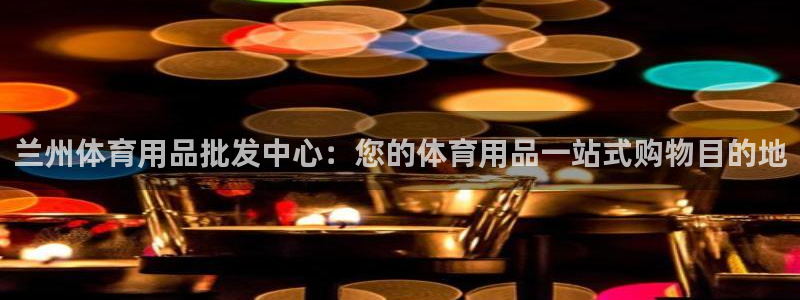 欧陆娱乐测试官网：兰州体育用品批发中心：您的体育用品