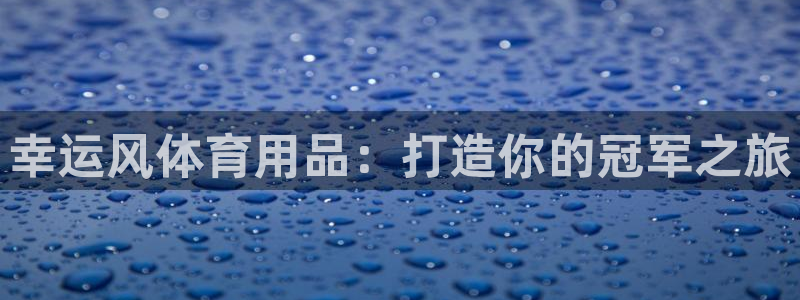 欧陆娱乐登录平台：幸运风体育用品：打造你的冠军之旅