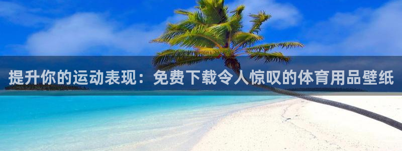 欧陆娱乐平台登陆地址是什么样的：提升你的运动表现：免
