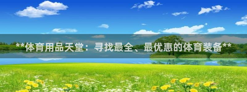 欧陆娱乐官方客服电话：**体育用品天堂：寻找最全、最