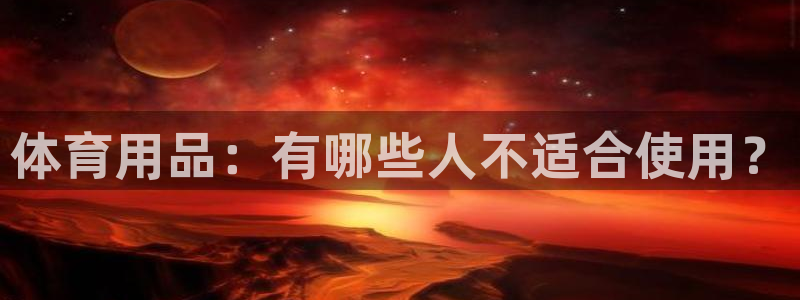 欧陆娱乐是什么：体育用品：有哪些人不适合使用？
