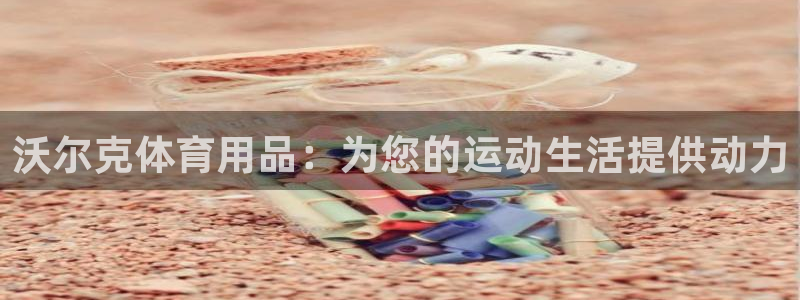 欧陆娱乐请输入USDT地址：沃尔克体育用品：为您的运