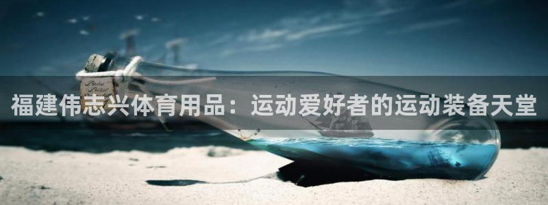 欧陆娱乐官网下载安装：福建伟志兴体育用品：运动爱好者