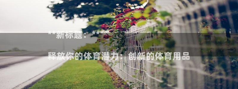 欧陆娱乐平台咋样赚钱：**新标题：**

释放你的体