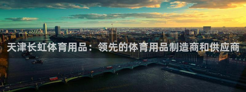 欧陆娱乐登录平台有哪些：天津长虹体育用品：领先的体育