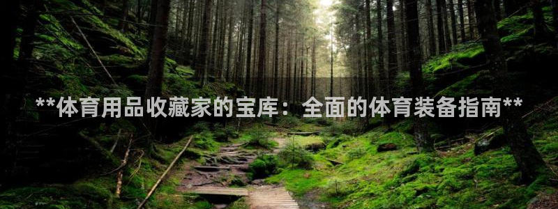欧陆娱乐app下载安装：**体育用品收藏家的宝库：全