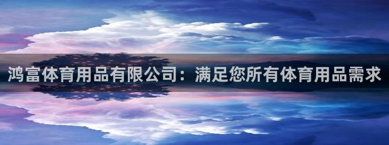 欧陆娱乐会员有什么用：鸿富体育用品有限公司：满足您所