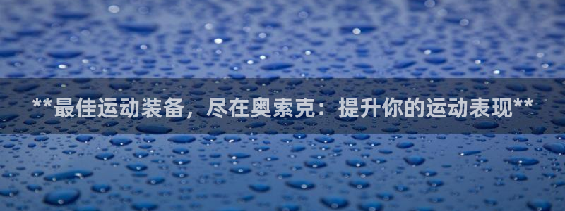 欧陆娱乐平台登录不上去怎么办：**最佳运动装备，尽在