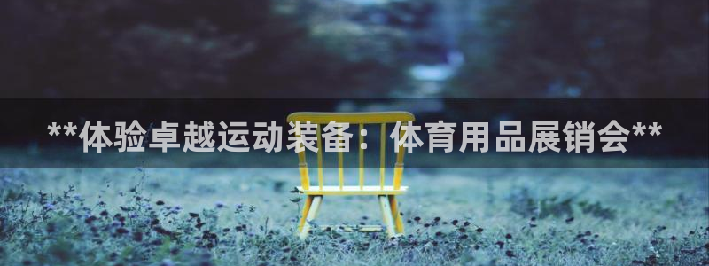 欧陆娱乐登录注册平台有哪些：**体验卓越运动装备：体