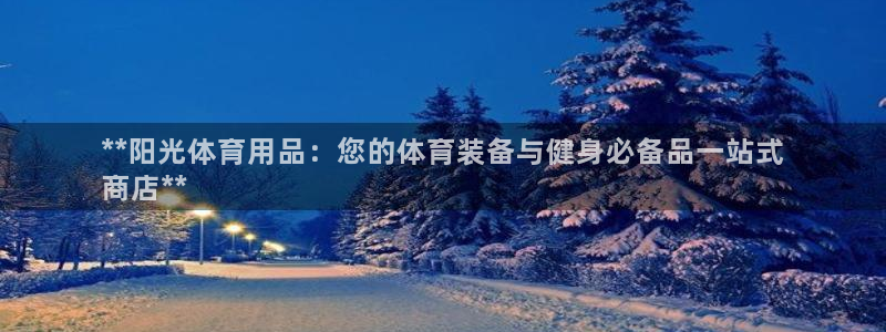 欧陆娱乐客服电话号码：**阳光体育用品：您的体育装备