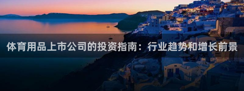 欧陆娱乐客服：体育用品上市公司的投资指南：行业趋势和