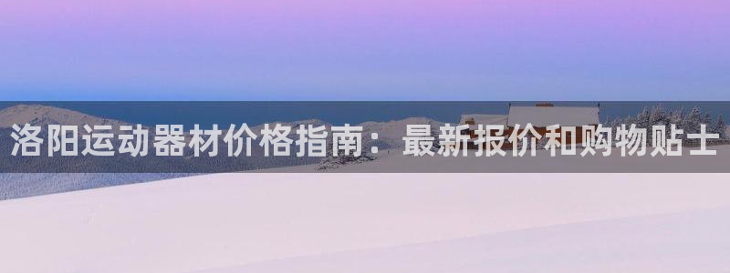 欧陆注册码：洛阳运动器材价格指南：最新报价和购物贴士