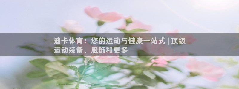 欧陆娱乐能提现嘛?：迪卡体育：您的运动与健康一站式 