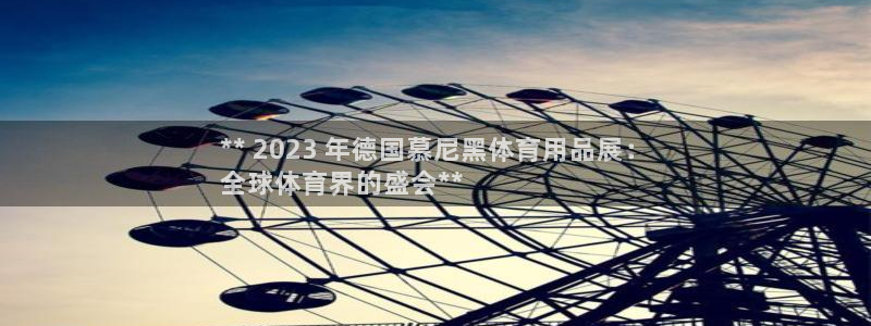 欧陆娱乐官网首页入口：** 2023 年德国慕尼黑体