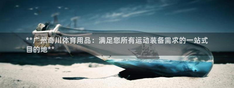 欧陆娱乐的故事：**广州奇川体育用品：满足您所有运动