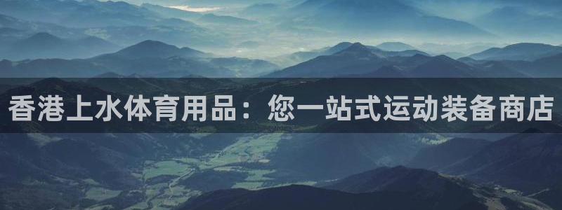 欧陆娱乐注册芯7o777ts=0：香港上水体育用品：