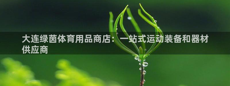 欧陆娱乐合法吗?：大连绿茵体育用品商店：一站式运动装