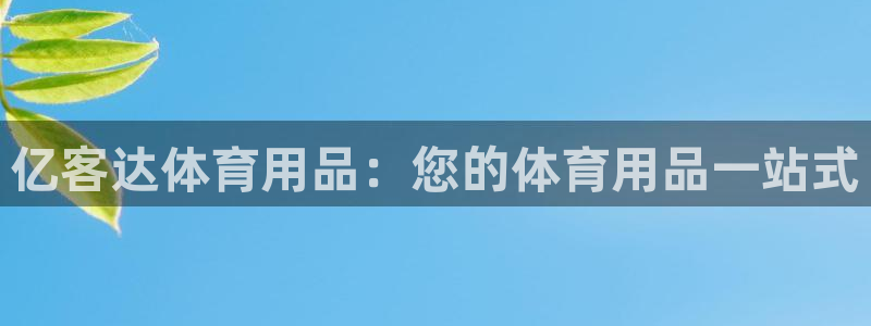 欧陆娱乐客服人工电话：亿客达体育用品：您的体育用品一