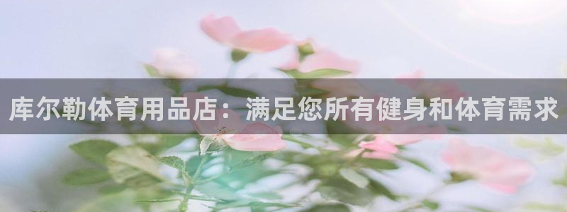 欧陆娱乐测试网站：库尔勒体育用品店：满足您所有健身和
