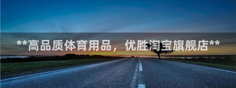 欧陆娱乐登陆平台官网：**高品质体育用品，优胜淘宝旗