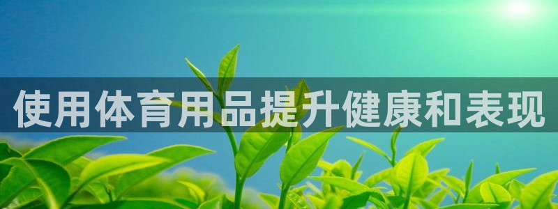 欧陆注册登录入口：使用体育用品提升健康和表现