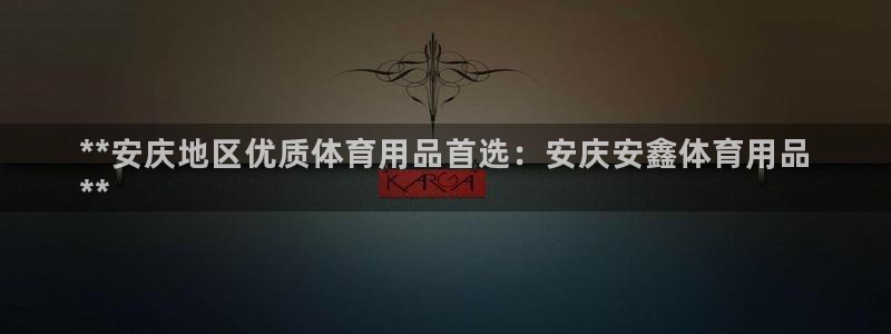 欧陆娱乐提现多久到账：**安庆地区优质体育用品首选：