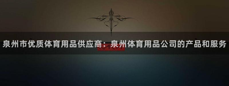 欧陆娱乐官网网址是多少：泉州市优质体育用品供应商：泉