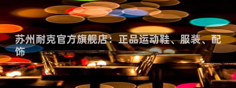 欧陆娱乐百科官网：苏州耐克官方旗舰店：正品运动鞋、服