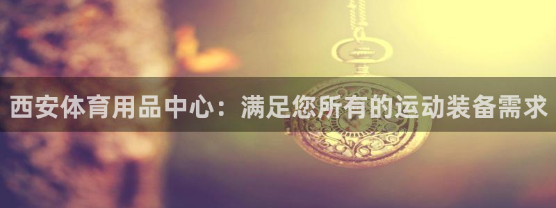 欧陆娱乐平台登陆地址是什么意思：西安体育用品中心：满