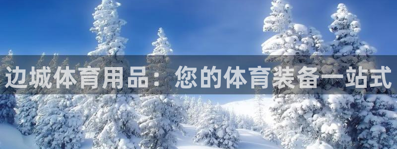欧陆娱乐注册平台：边城体育用品：您的体育装备一站式