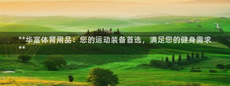 欧陆娱乐官网网址是什么：**华富体育用品：您的运动装