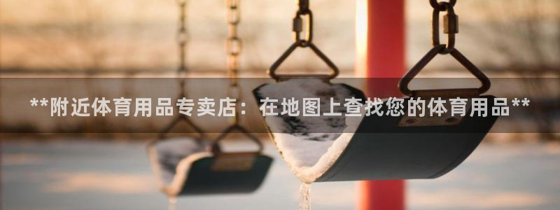 欧陆游戏平台：**附近体育用品专卖店：在地图上查找您