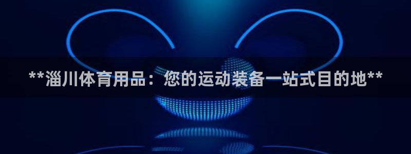 欧陆娱乐登陆官网入口：**淄川体育用品：您的运动装备