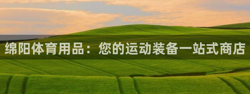 欧陆娱乐微信众：绵阳体育用品：您的运动装备一站式商店