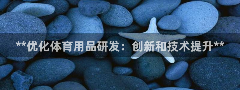 欧陆娱乐是正规平台吗安全吗知乎文章：**优化体育用品
