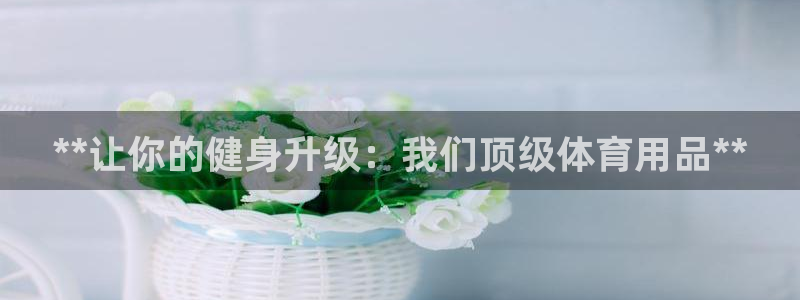 欧陆娱乐怎么注册账号：**让你的健身升级：我们顶级体
