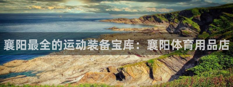 欧陆娱乐官网下载安装：襄阳最全的运动装备宝库：襄阳体